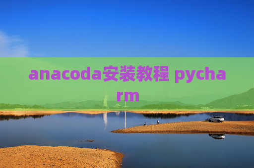 anacoda安装教程 pycharm anacoda安装教程 pycharm